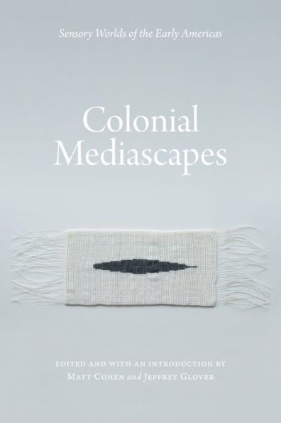 Colonial Mediascapes: Sensory Worlds of the Early Americas