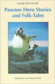 Title: Pawnee Hero Stories and Folk-Tales: with Notes on The Origin, Customs and Characters of the Pawnee People, Author: George Bird Grinnell