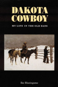 Title: Dakota Cowboy: My Life in the Old Days, Author: Ike Blasingame