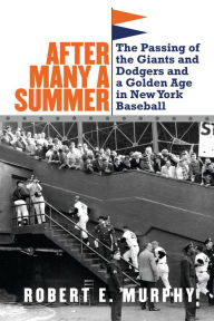 Title: After Many a Summer: The Passing of the Giants and Dodgers and a Golden Age in New York Baseball, Author: Robert E. Murphy