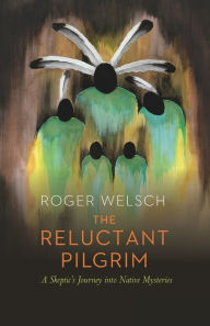 Title: The Reluctant Pilgrim: A Skeptic's Journey into Native Mysteries, Author: Roger Welsch