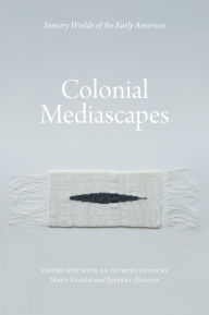 Title: Colonial Mediascapes: Sensory Worlds of the Early Americas, Author: Matt Cohen