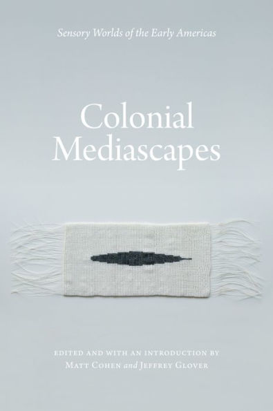 Colonial Mediascapes: Sensory Worlds of the Early Americas