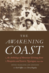 Title: The Awakening Coast: An Anthology of Moravian Writings from Mosquitia and Eastern Nicaragua, 1849-1899, Author: Karl Offen