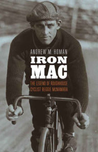 Title: Iron Mac: The Legend of Roughhouse Cyclist Reggie McNamara, Author: Andrew M. Homan