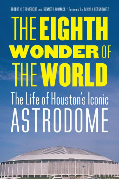 The Eighth Wonder of the World: The Life of Houston's Iconic Astrodome