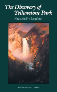 Title: The Discovery of Yellowstone Park: Journal of the Washburn Expedition to the Yellowstone and Firehole Rivers in the Year 1870, Author: Nathaniel Pitt Langford