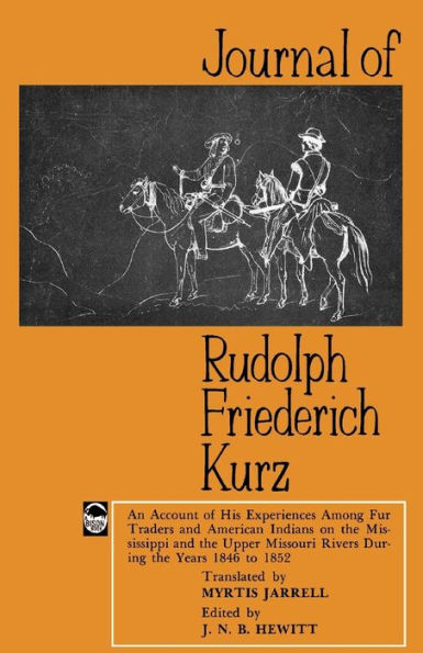 Journal of Rudolph Friederich Kurz: An Account of His Experiences among Fur Traders and American Indians on the Mississippi and the Upper Mississippi Rivers during the Years 1846 to 1852