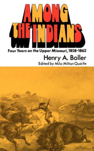 Title: Among the Indians: Four Years on the Upper Missouri, 1858-1862, Author: Henry A. Boller