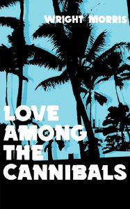 Title: Love Among the Cannibals, Author: Wright Morris