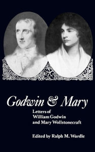 Title: Godwin and Mary: Letters of William Godwin and Mary Wollstonecraft, Author: Ralph M. Wardle