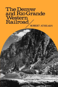 Title: The Denver and Rio Grande Western Railroad: Rebel of the Rockies, Author: Robert G. Athearn