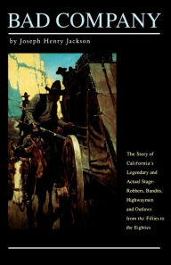 Title: Bad Company: The Story of California's Legendary and Actual Stage-Robbers, Bandits, Highwaymen and Outlaws from the Fifties to the Eighties, Author: Joseph Henry Jackson