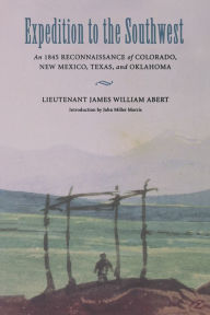 Title: Expedition to the Southwest: An 1845 Reconnaissance of Colorado, New Mexico, Texas, and Oklahoma, Author: James William Abert