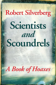 Title: Scientists and Scoundrels: A Book of Hoaxes, Author: Robert Silverberg