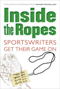 Title: Inside the Ropes: Sportswriters Get Their Game On, Author: Zachary Michael Jack
