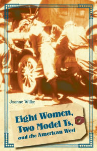 Title: Eight Women, Two Model Ts, and the American West, Author: Joanne Wilke