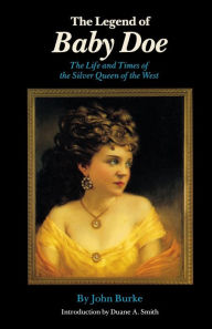 Title: The Legend of Baby Doe: The Life and Times of the Silver Queen of the West, Author: John Burke