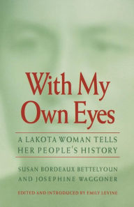 Title: With My Own Eyes: A Lakota Woman Tells Her People's History, Author: Susan Bordeaux Bettelyoun