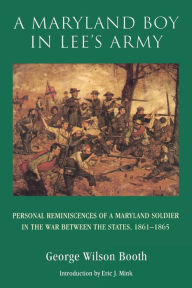 Title: A Maryland Boy in Lee's Army: Personal Reminiscences of a Maryland Soldier in the War between the States, 1861-1865, Author: George Wilson Booth