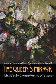 Title: The Queen's Mirror: Fairy Tales by German Women, 1780-1900, Author: Shawn C. Jarvis