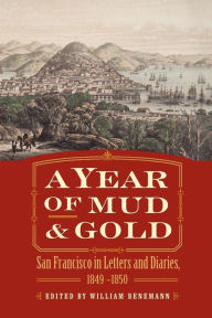 Title: A Year of Mud and Gold: San Francisco in Letters and Diaries, 1849-1850, Author: William Benemann
