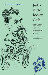 Title: Judas at the Jockey Club and Other Episodes of Porfirian Mexico / Edition 2, Author: William H. Beezley