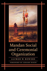 Title: Mandan Social and Ceremonial Organization, Author: Alfred W. Bowers