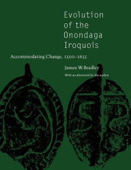 Title: Evolution of the Onondaga Iroquois: Accommodating Change, 1500-1655 / Edition 1, Author: James W. Bradley