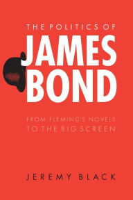 Title: The Politics of James Bond: From Fleming's Novels to the Big Screen, Author: Jeremy Black