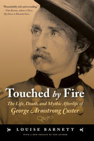 Title: Touched by Fire: The Life, Death, and Mythic Afterlife of George Armstrong Custer, Author: Louise Barnett