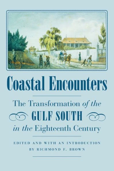 Coastal Encounters: The Transformation of the Gulf South in the Eighteenth Century / Edition 1