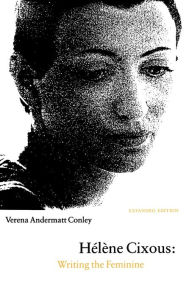 Title: Hélène Cixous: Writing the Feminine (Expanded Edition), Author: Verena Andermatt Conley