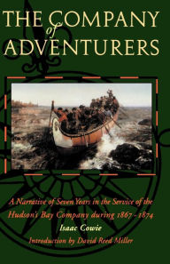 Title: The Company of Adventurers: A Narrative of Seven Years in the Service of the Hudson's Bay Company during 1867-1874, Author: Isaac Cowie