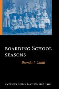 Title: Boarding School Seasons: American Indian Families, 1900-1940, Author: Brenda J. Child