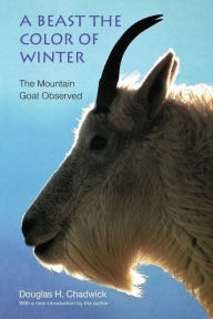 Title: A Beast the Color of Winter: The Mountain Goat Observed, Author: Douglas H. Chadwick