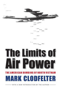 Title: The Limits of Air Power: The American Bombing of North Vietnam, Author: Mark Clodfelter