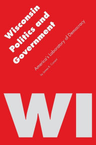 Title: Wisconsin Politics and Government: America's Laboratory of Democracy, Author: James K. Conant