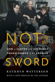 Title: Not by the Sword: How a Cantor and His Family Transformed a Klansman, Author: Kathryn Watterson