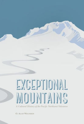 Exceptional Mountains: A Cultural History of the Pacific Northwest Volcanoes