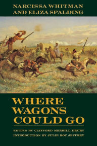 Title: Where Wagons Could Go: Narcissa Whitman and Eliza Spaulding, Author: Clifford Merrill Drury