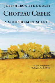 Title: Choteau Creek: A Sioux Reminiscence, Author: Joseph Iron Eye Dudley