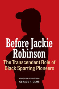 Title: Before Jackie Robinson: The Transcendent Role of Black Sporting Pioneers, Author: Gerald R. Gems
