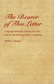 Title: The Bearer of This Letter: Language Ideologies, Literacy Practices, and the Fort Belknap Indian Community, Author: Mindy J. Morgan