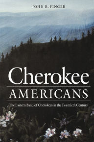Title: Cherokee Americans: The Eastern Band of Cherokees in the Twentieth Century, Author: John R. Finger