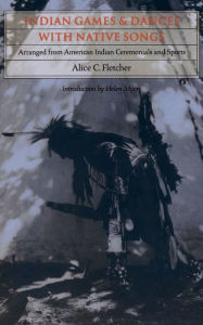 Title: Indian Games and Dances with Native Songs: Arranged from American Indian Ceremonies and Sports, Author: Alice C. Fletcher