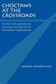 Title: Choctaws at the Crossroads: The Political Economy of Class and Culture in the Oklahoma Timber Region / Edition 1, Author: Sandra Faiman-Silva
