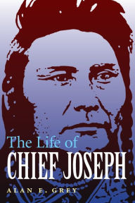 Title: The Life of Chief Joseph, Author: Alan E. Grey