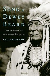 Title: Song of Dewey Beard: Last Survivor of the Little Bighorn, Author: Philip Burnham