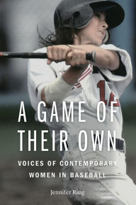 Title: A Game of Their Own: Voices of Contemporary Women in Baseball, Author: Jennifer Ring